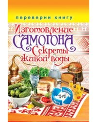 1+1, или Переверни книгу. Изготовление домашнего вина. Секреты мастерства. Изготовление самогона. Секреты живой воды