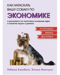 Как натаскать вашу собаку по ЭКОНОМИКЕ и разложить по полочкам основные идеи и понятия науки о рынках