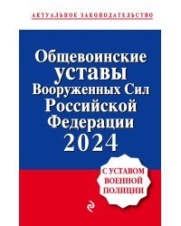 Общевоинские уставы Вооруженных сил Российской Федерации с Уставом военной полиции. Тексты с изм. и доп. на 2024 год