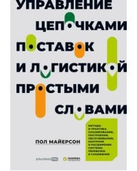 Управление цепочками поставок и логистикой  - простыми словами. Методы и практика планирования, построения, обслуживания, контроля и расширения систем