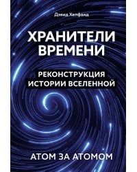 Хранители времени. Реконструкция истории Вселенной атом за атомом