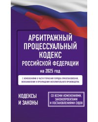 Арбитражный процессуальный кодекс Российской Федерации на 2025 год. Со всеми изменениями, законопроектами и постановлениями судов