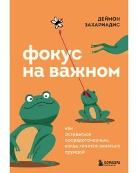 Фокус на важном. Как оставаться сосредоточенным, когда хочется заняться ерундой