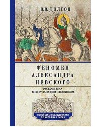 Феномен Александра Невского. Русь XIII века между Западом и Востоком