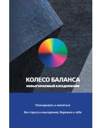 Колесо баланса. Невыгораемый ежедневник. Планировать и меняться без стресса и выгорания, бережно к себе