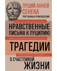 Луций Анней Сенека. Нравственные письма к Луцилию. Трагедии. О счастливой жизни