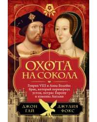 Охота на сокола. Генрих VIII и Анна Болейн: брак, который перевернул устои, потряс Европу и изменил Англию