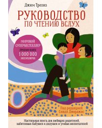 Руководство по чтению вслух. Настольная книга для любящих родителей, заботливых бабушек и дедушек и умных воспитателей