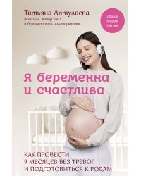 Я беременна и счастлива. Как провести 9 месяцев без тревог и подготовиться к родам