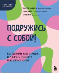 Подружись с собой! Как понимать свои эмоции, переживать трудности и не бояться жизни