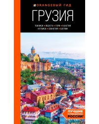 Грузия: Тбилиси, Мцхета, Гори, Кахетия, Кутаиси, Сванетия, Батуми: путеводитель