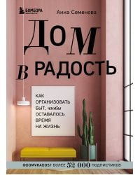 Дом в радость. Как организовать быт, чтобы оставалось время на жизнь