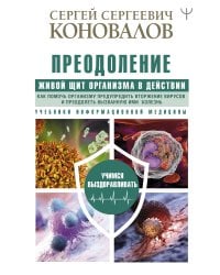 Преодоление. Живой Щит организма в действии. Как помочь организму предупредить вторжение вирусов и преодолеть вызванную ими болезнь. Учебники Информационной медицины