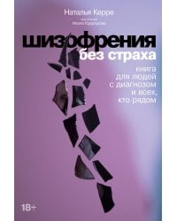 Шизофрения без страха: Книга для людей с диагнозом и всех, кто рядом