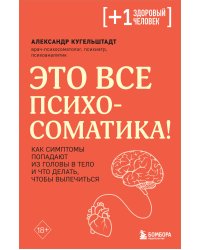 Это все психосоматика! Как симптомы попадают из головы в тело и что делать, чтобы вылечиться