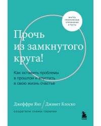 Прочь из замкнутого круга! Как оставить проблемы в прошлом и впустить в свою жизнь счастье