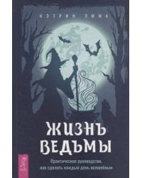 Жизнь ведьмы. Практическое руководство, как сделать каждый день волшебным