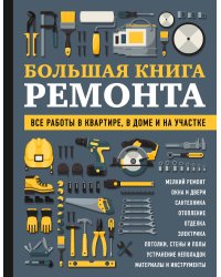 БОЛЬШАЯ КНИГА РЕМОНТА. Все работы в квартире, в доме и на участке