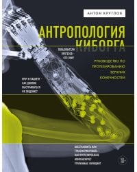 Антропология киборга. Руководство по протезированию верхних конечностей