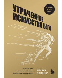 Утраченное искусство бега. Путешествие в забытую сущность человеческого движения