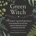 Green Witch. Полный путеводитель по природной магии трав, цветов, эфирных масел и многому другому