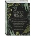 Green Witch. Полный путеводитель по природной магии трав, цветов, эфирных масел и многому другому