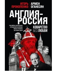 Англия - Россия. Коварство без любви. Российско-британские отношения со времен Ивана Грозного до наших дней