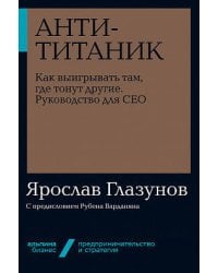 Анти-Титаник: Как выигрывать там, где тонут другие. Руководство для CEO + Покет-серия