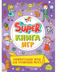 SUPER КНИГА ИГР. ЗАНИМАТЕЛЬНЫЕ ИГРЫ ДЛЯ ТРЕНИРОВКИ МОЗГА