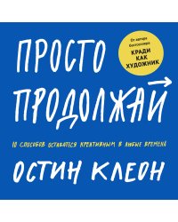 Просто продолжай. 10 способов оставаться креативным в любые времена