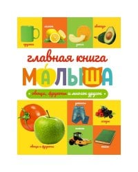 ГЛАВНАЯ КНИГА МАЛЫША. ОВОЩИ, ФРУКТЫ И МНОГОЕ ДРУГОЕ