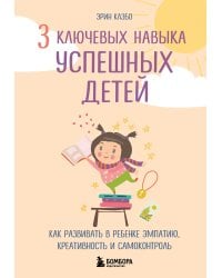 3 ключевых навыка успешных детей. Как развивать в ребенке эмпатию, креативность и самоконтроль