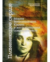 Пламенеющее сердце: Мария Вениаминовна Юдина в воспоминаниях современников