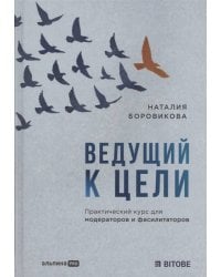 Ведущий к цели. Практический курс для модераторов и фасилитаторов