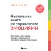 Настольная книга по управлению эмоциями. Как понять свои чувства и начать наслаждаться жизнью