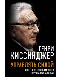 Управлять силой. Архитектор нового мирового порядка рассказывает