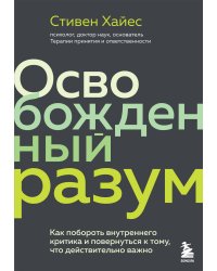 Освобожденный разум. Как побороть внутреннего критика и повернуться к тому, что действительно важно