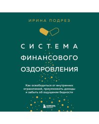 Система финансового оздоровления. Как освободиться от внутренних ограничений, приумножить доходы и забыть об ощущении бедности