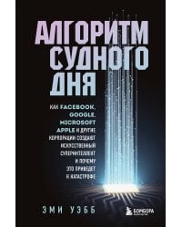 Алгоритм судного дня. Как Facebook, Google, Microsoft, Apple и другие корпорации создают искусственный суперинтеллект и почему это приведет к катастрофе