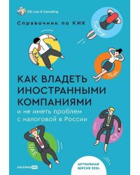 Как владеть иностранными компаниями и не иметь проблем с налоговой в России : Справочник по КИК