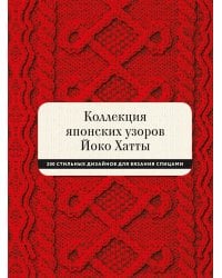 Коллекция японских узоров Йоко Хатты. 200 стильных дизайнов для вязания спицами