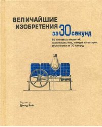 Величайшие изобретения за 30 секунд. 50 ключевых открытий, изменивших мир, каждое из которых объясняется за 30 секунд