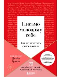 Письмо молодому себе. Как не упустить самое важное. 70 инсайтов от людей, вошедших в историю