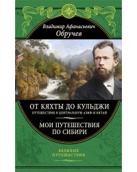 От Кяхты до Кульджи: Путешествие в Центральную Азию и Китай. Мои путешествия по Сибири (обновл. и перераб. изд.)