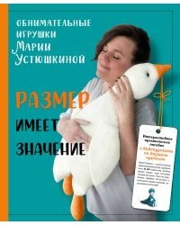 Размер имеет значение. Обнимательные игрушки Марии Устюшкиной. Интерактивное практическое пособие с видеоуроками по вязанию крючком