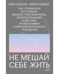 Не мешай себе жить. Как справиться со страхом, обидой, чувством вины, прокрастинацией и другими ...