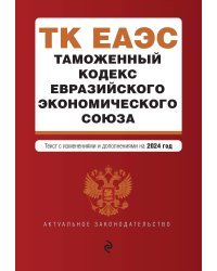 Таможенный кодекс Евразийского экономического союза. В ред. на 2024 / ТКЕЭС