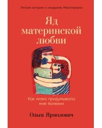 Яд материнской любви: Как мама придумывала мне болезни. Личная история о синдроме Мюнхгаузена