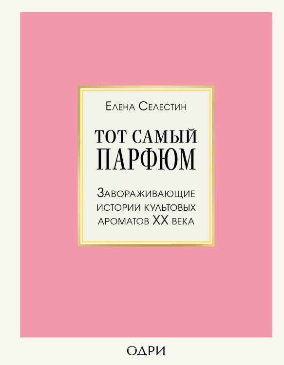 Тот самый парфюм. Завораживающие истории культовых ароматов ХХ века