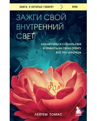 Зажги свой внутренний свет. Как научиться слушать себя и привлечь на свою орбиту всё, что захочешь